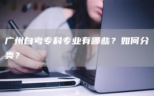 广州自考专科专业有哪些？如何分类？(图1)