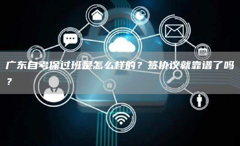广东自考保过班是怎么样的？签协议就靠谱了吗？(图1)