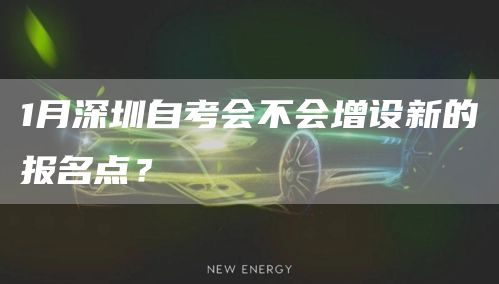 1月深圳自考会不会增设新的报名点？(图1)