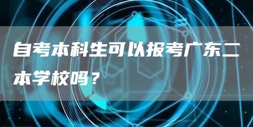 自考本科生可以报考广东二本学校吗？(图1)