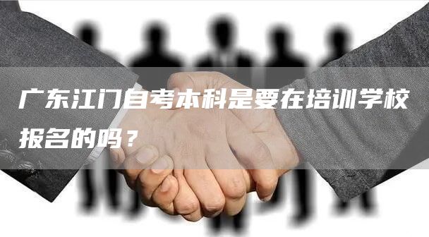 广东江门自考本科是要在培训学校报名的吗？