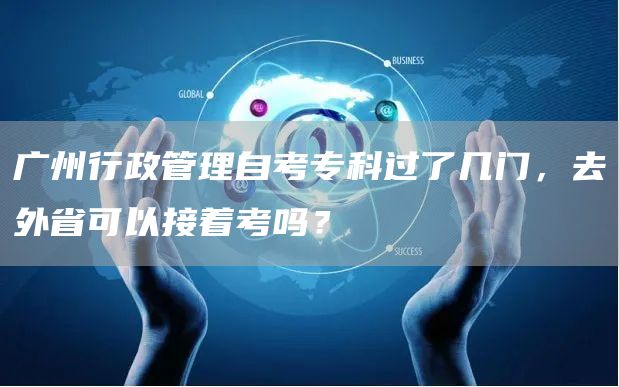 广州行政管理自考专科过了几门，去外省可以接着考吗？(图1)