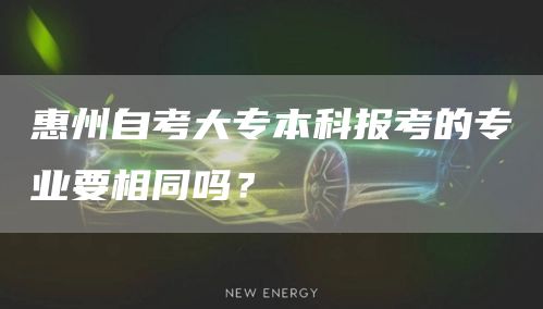 惠州自考大专本科报考的专业要相同吗？