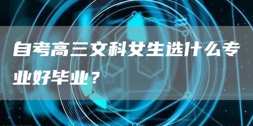 自考高三文科女生选什么专业好毕业？