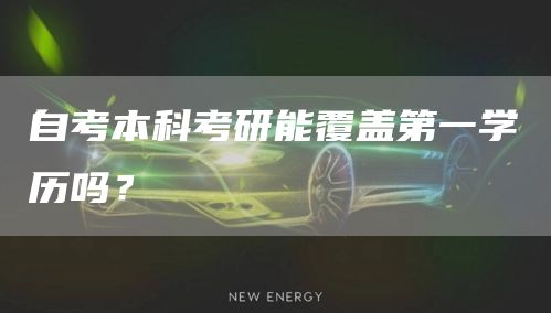 自考本科考研能覆盖第一学历吗？(图1)