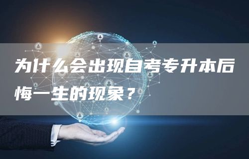 为什么会出现自考专升本后悔一生的现象？