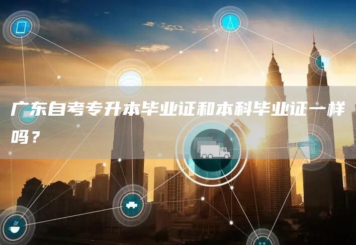 广东自考专升本毕业证和本科毕业证一样吗？(图1)