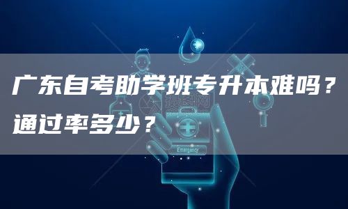广东自考助学班专升本难吗？通过率多少？