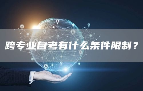 跨专业自考有什么条件限制？(图1)