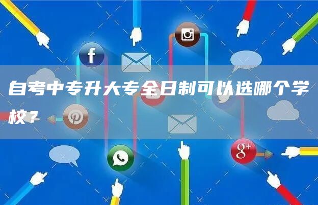 自考中专升大专全日制可以选哪个学校？(图1)