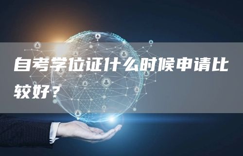 自考学位证什么时候申请比较好？