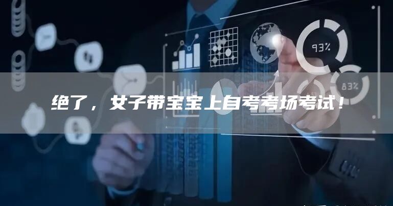 绝了，女子带宝宝上自考考场考试！(图1)