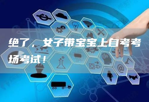 绝了，女子带宝宝上自考考场考试！