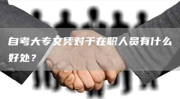 自考大专文凭对于在职人员有什么好处？(图1)