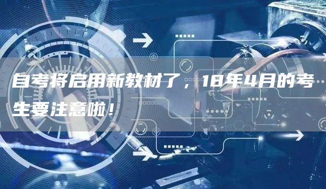自考将启用新教材了，18年4月的考生要注意啦！