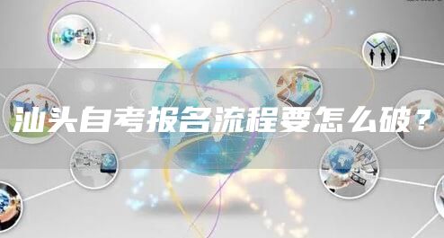 汕头自考报名流程要怎么破？(图1)