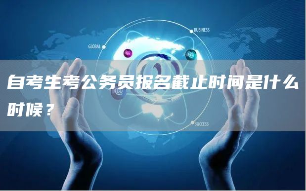 自考生考公务员报名截止时间是什么时候？(图1)