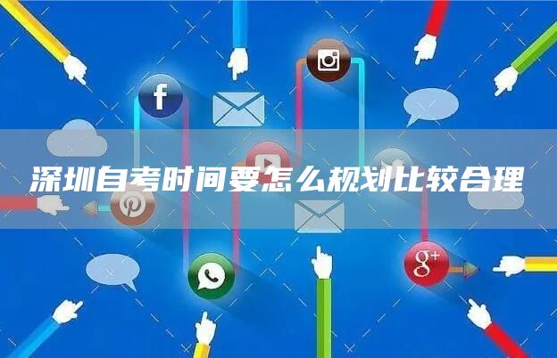 深圳自考时间要怎么规划比较合理