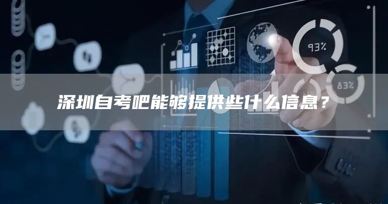 深圳自考吧能够提供些什么信息？