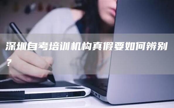 深圳自考培训机构真假要如何辨别？