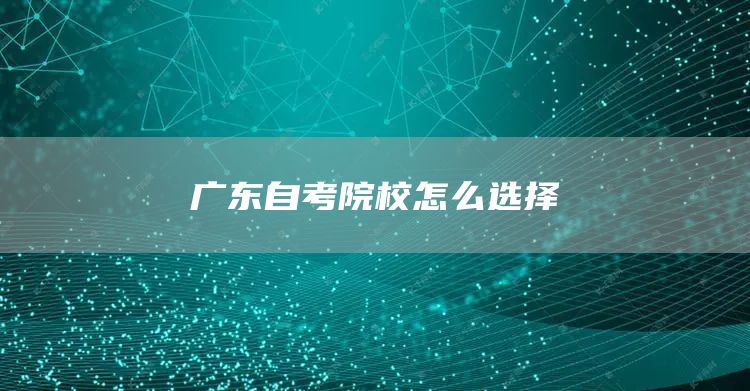 广东自考院校怎么选择(图1)