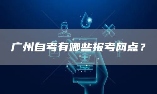 广州自考有哪些报考网点？