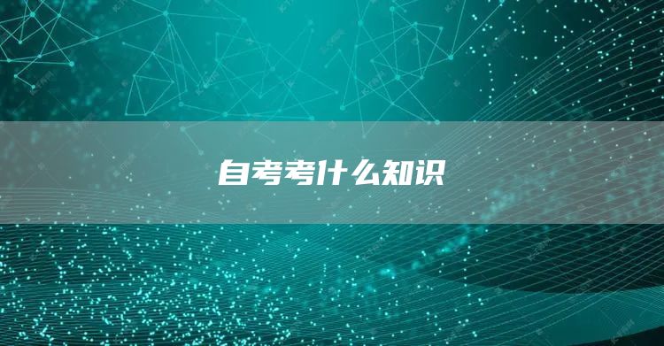 自考考什么知识(图1)