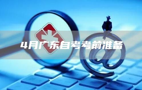 4月广东自考考前准备(图1)