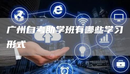 广州自考助学班有哪些学习形式(图1)