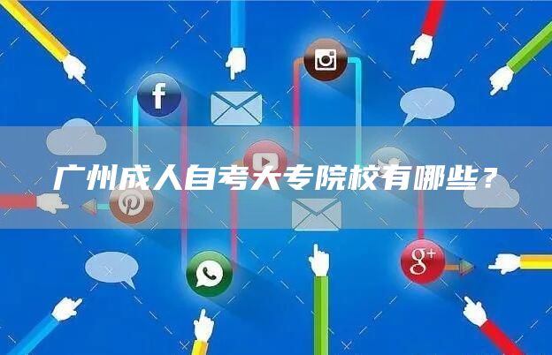 广州成人自考大专院校有哪些？(图1)