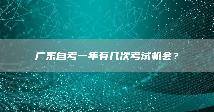 广东自考一年有几次考试机会？