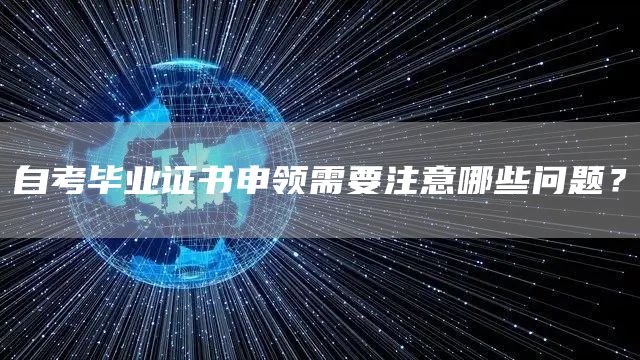 自考毕业证书申领需要注意哪些问题？
