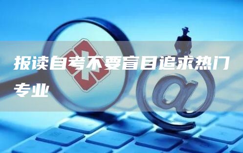 报读自考不要盲目追求热门专业