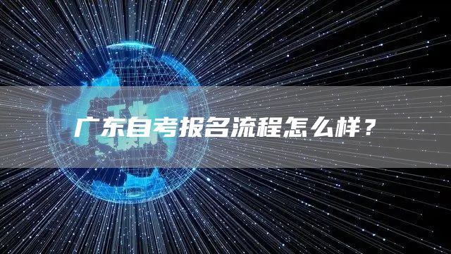 广东自考报名流程怎么样？