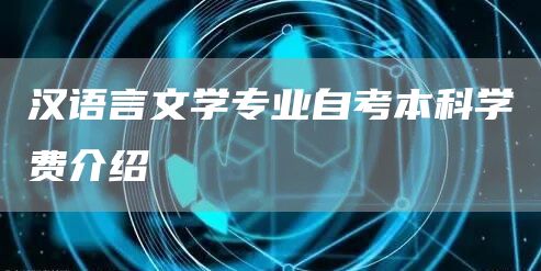 汉语言文学专业自考本科学费介绍