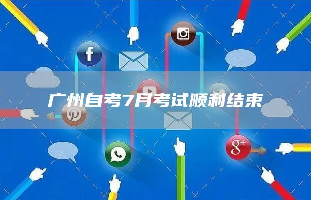 广州自考7月考试顺利结束