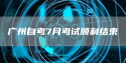 广州自考7月考试顺利结束(图1)