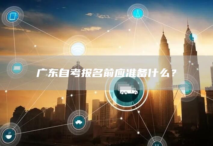 广东自考报名前应准备什么？