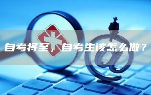 自考将至，自考生该怎么做？