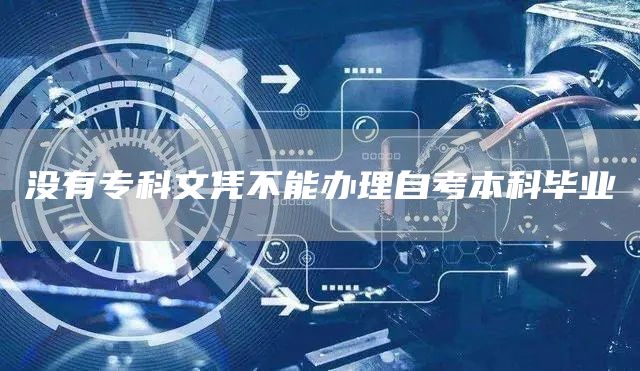 没有专科文凭不能办理自考本科毕业