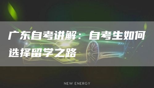 广东自考讲解：自考生如何选择留学之路