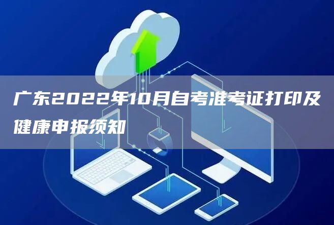 广东2022年10月自考准考证打印及健康申报须知