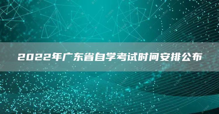 2022年广东省自学考试时间安排公布(图1)