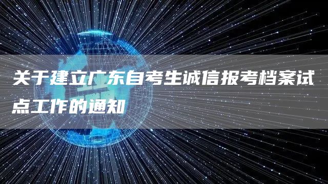 关于建立广东自考生诚信报考档案试点工作的通知