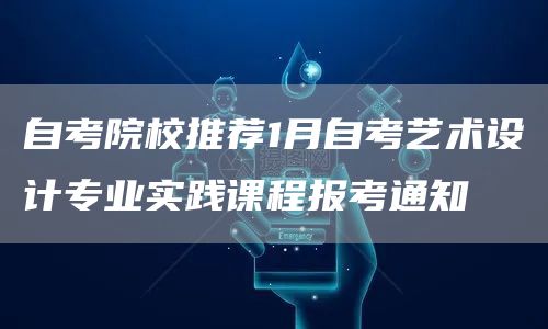 自考院校推荐1月自考艺术设计专业实践课程报考通知
