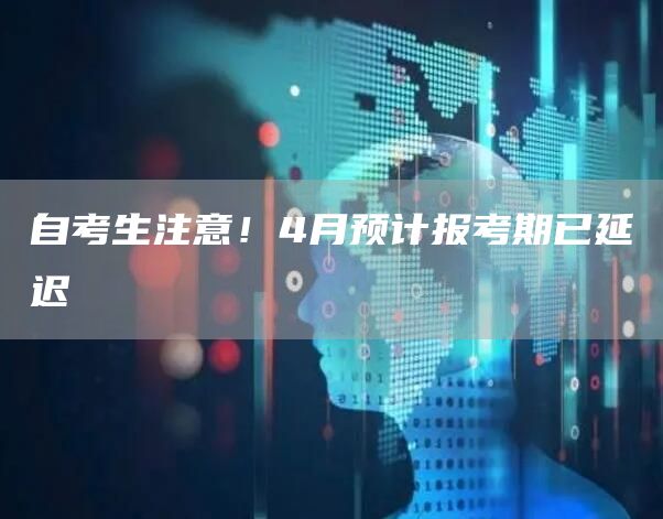 自考生注意！4月预计报考期已延迟(图1)