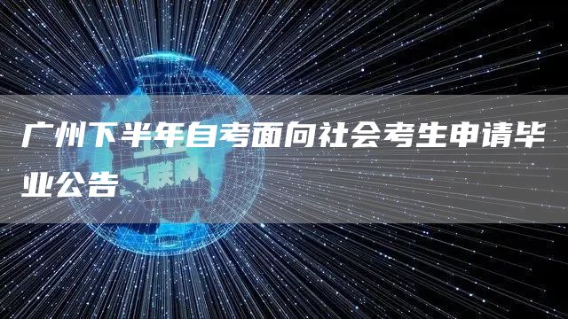 广州下半年自考面向社会考生申请毕业公告(图1)