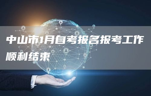 中山市1月自考报名报考工作顺利结束(图1)