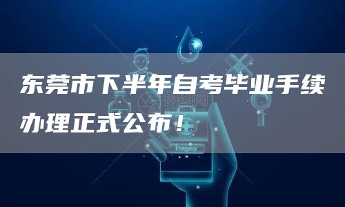 东莞市下半年自考毕业手续办理正式公布！
