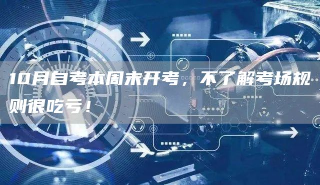 10月自考本周末开考，不了解考场规则很吃亏！